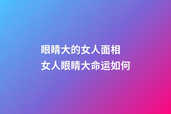 眼睛大的女人面相 女人眼睛大命运如何